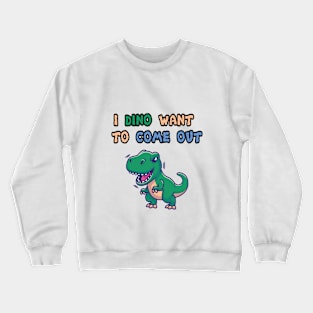 I dino want to come out Crewneck Sweatshirt